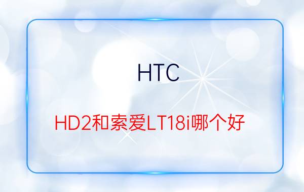 HTC HD2和索爱LT18i哪个好